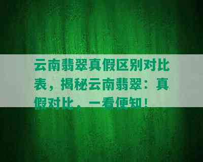 云南翡翠真假区别对比表，揭秘云南翡翠：真假对比，一看便知！