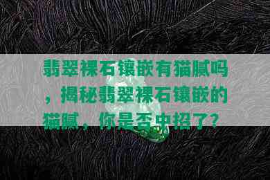 翡翠裸石镶嵌有猫腻吗，揭秘翡翠裸石镶嵌的猫腻，你是否中招了？