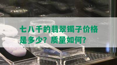 七八千的翡翠镯子价格是多少？质量如何？