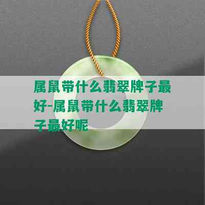 属鼠带什么翡翠牌子更好-属鼠带什么翡翠牌子更好呢