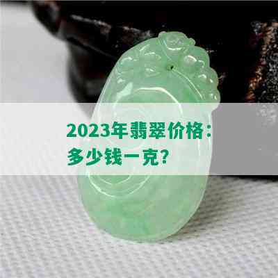 2023年翡翠价格：多少钱一克？