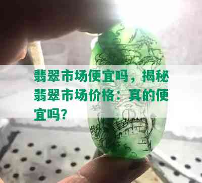 翡翠市场便宜吗，揭秘翡翠市场价格：真的便宜吗？