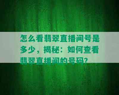 怎么看翡翠直播间号是多少，揭秘：如何查看翡翠直播间的号码？