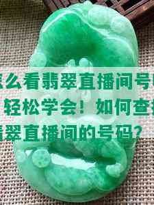 怎么看翡翠直播间号呢，轻松学会！如何查找翡翠直播间的号码？