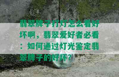 翡翠牌子打灯怎么看好坏啊，翡翠爱好者必看：如何通过灯光鉴定翡翠牌子的好坏？