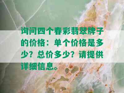 询问四个春彩翡翠牌子的价格：单个价格是多少？总价多少？请提供详细信息。