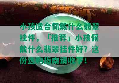 小孩适合佩戴什么翡翠挂件，「推荐」小孩佩戴什么翡翠挂件好？这份选购指南请收下！