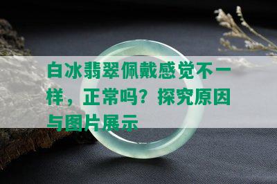 白冰翡翠佩戴感觉不一样，正常吗？探究原因与图片展示