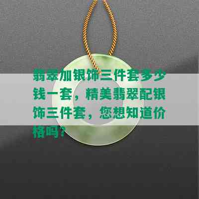 翡翠加银饰三件套多少钱一套，精美翡翠配银饰三件套，您想知道价格吗？