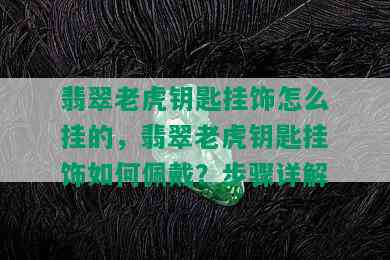 翡翠老虎钥匙挂饰怎么挂的，翡翠老虎钥匙挂饰如何佩戴？步骤详解