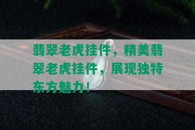 翡翠老虎挂件，精美翡翠老虎挂件，展现独特东方魅力！