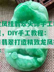 龙凤挂翡翠头饰手工教程，DIY手工教程：用翡翠打造精致龙凤挂件