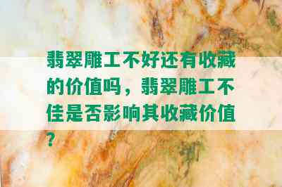 翡翠雕工不好还有收藏的价值吗，翡翠雕工不佳是否影响其收藏价值？