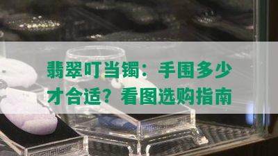 翡翠叮当镯：手围多少才合适？看图选购指南