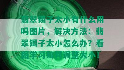 翡翠镯子太小有什么用吗图片，解决方法：翡翠镯子太小怎么办？看图学习如何调整大小！