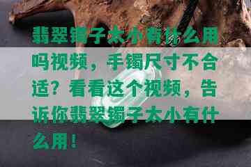 翡翠镯子太小有什么用吗视频，手镯尺寸不合适？看看这个视频，告诉你翡翠镯子太小有什么用！