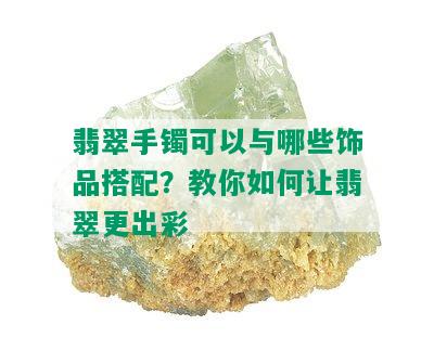 翡翠手镯可以与哪些饰品搭配？教你如何让翡翠更出彩