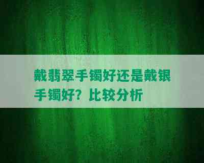 戴翡翠手镯好还是戴银手镯好？比较分析