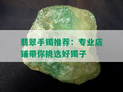 翡翠手镯推荐：专业店铺带你挑选好镯子