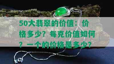 50大翡翠的价值：价格多少？每克价值如何？一个的价格是多少？