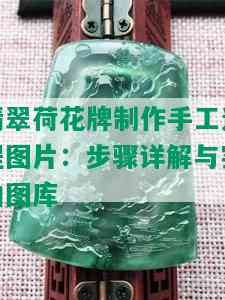 翡翠荷花牌制作手工过程图片：步骤详解与实拍图库