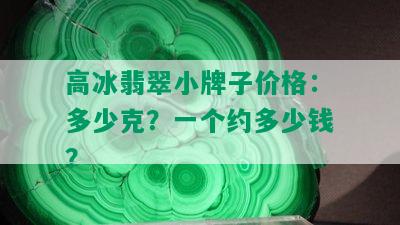 高冰翡翠小牌子价格：多少克？一个约多少钱？