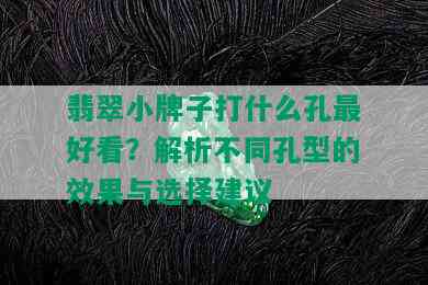 翡翠小牌子打什么孔更好看？解析不同孔型的效果与选择建议