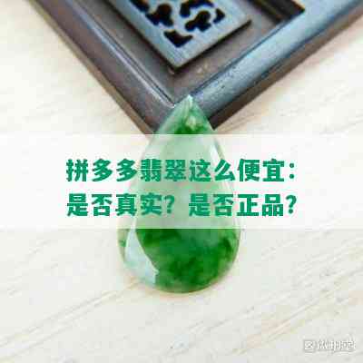 拼多多翡翠这么便宜：是否真实？是否正品？