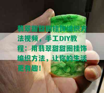 翡翠甜甜圈挂饰编织方法视频，手工DIY教程：用翡翠甜甜圈挂饰编织方法，让你的生活更有趣！