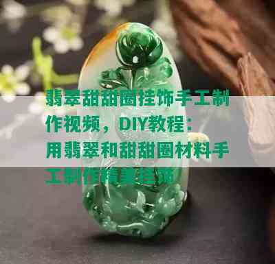 翡翠甜甜圈挂饰手工制作视频，DIY教程：用翡翠和甜甜圈材料手工制作精美挂饰