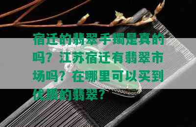 宿迁的翡翠手镯是真的吗？江苏宿迁有翡翠市场吗？在哪里可以买到优质的翡翠？