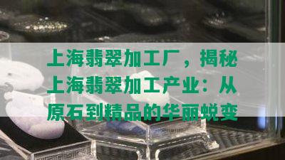 上海翡翠加工厂，揭秘上海翡翠加工产业：从原石到精品的华丽蜕变