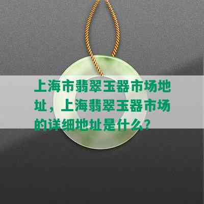 上海市翡翠玉器市场地址，上海翡翠玉器市场的详细地址是什么？