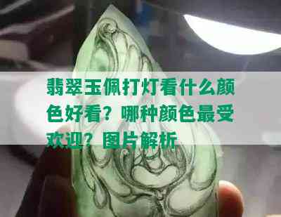 翡翠玉佩打灯看什么颜色好看？哪种颜色更受欢迎？图片解析