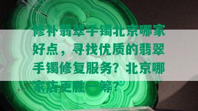 修补翡翠手镯北京哪家好点，寻找优质的翡翠手镯修复服务？北京哪家店更胜一筹？