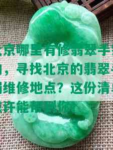 北京哪里有修翡翠手镯的，寻找北京的翡翠手镯维修地点？这份清单或许能帮到你！