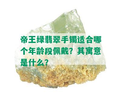 帝王绿翡翠手镯适合哪个年龄段佩戴？其寓意是什么？