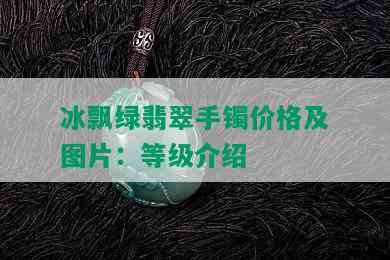 冰飘绿翡翠手镯价格及图片：等级介绍