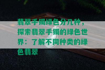 翡翠手镯绿色分几种，探索翡翠手镯的绿色世界：了解不同种类的绿色翡翠