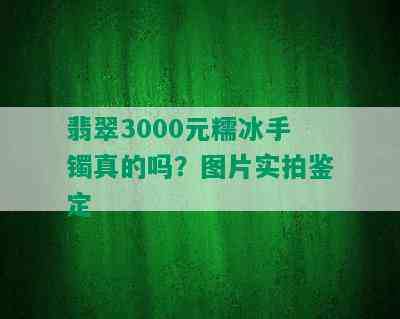 翡翠3000元糯冰手镯真的吗？图片实拍鉴定