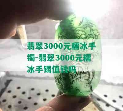 翡翠3000元糯冰手镯-翡翠3000元糯冰手镯值钱吗