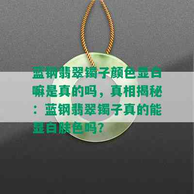 蓝钢翡翠镯子颜色显白嘛是真的吗，真相揭秘：蓝钢翡翠镯子真的能显白肤色吗？