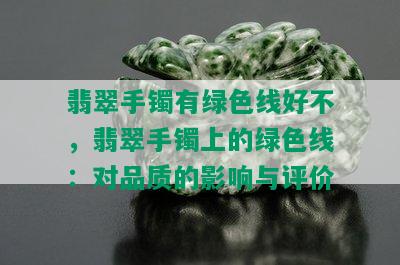 翡翠手镯有绿色线好不，翡翠手镯上的绿色线：对品质的影响与评价