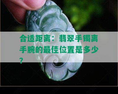 合适距离：翡翠手镯离手腕的更佳位置是多少？