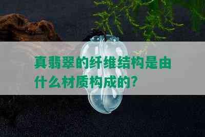 真翡翠的纤维结构是由什么材质构成的?