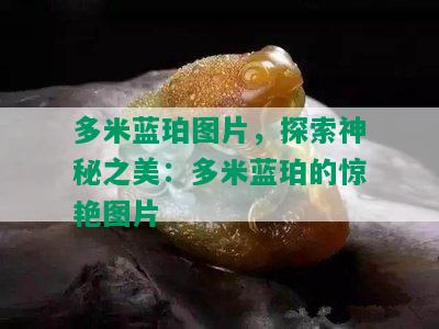 多米蓝珀图片，探索神秘之美：多米蓝珀的惊艳图片