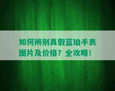 如何辨别真假蓝珀手表图片及价格？全攻略！