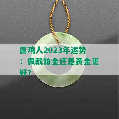 属鸡人2023年运势：佩戴铂金还是黄金更好？