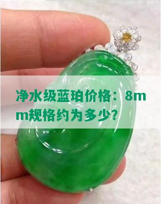 净水级蓝珀价格：8mm规格约为多少？