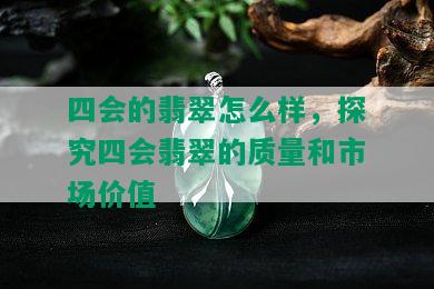 四会的翡翠怎么样，探究四会翡翠的质量和市场价值